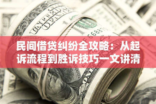 北京民间借贷纠纷全攻略：从起诉流程到胜诉技巧一文讲清