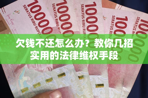 北京欠钱不还怎么办？教你几招实用的法律维权手段
