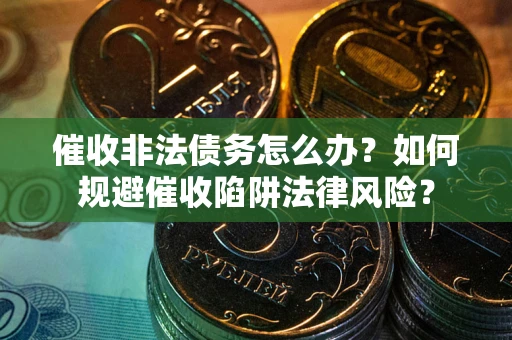 北京催收非法债务怎么办？如何规避催收陷阱法律风险？