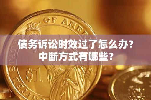 北京债务诉讼时效过了怎么办？中断方式有哪些？