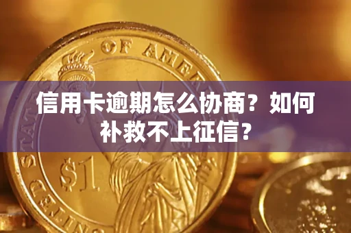 北京信用卡逾期怎么协商？如何补救不上征信？