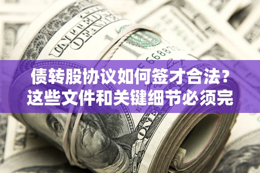 北京债转股协议如何签才合法？这些文件和关键细节必须完整