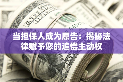 北京当担保人成为原告:揭秘法律赋予您的追偿主动权 北京当担保人成为原告:揭秘法律赋予您的追偿主动权