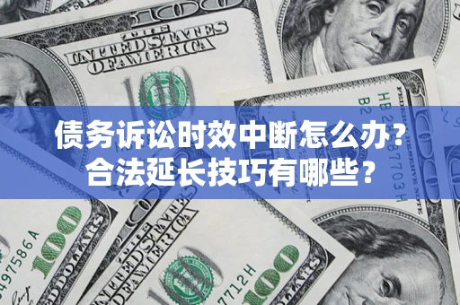 北京债务诉讼时效中断怎么办？合法延长技巧有哪些？