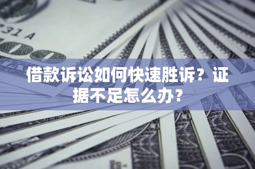 北京借款诉讼如何快速胜诉？证据不足怎么办？