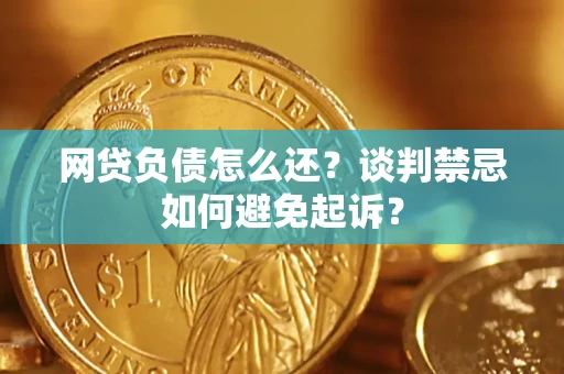北京网贷负债怎么还？谈判禁忌如何避免起诉？