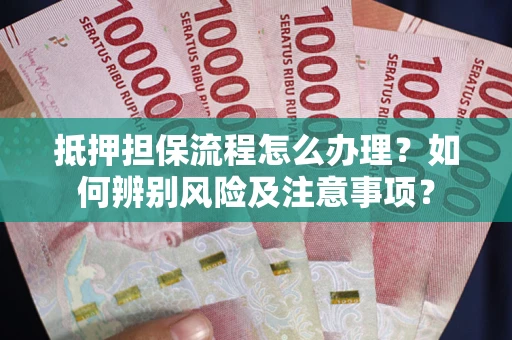 北京抵押担保流程怎么办理？如何辨别风险及注意事项？