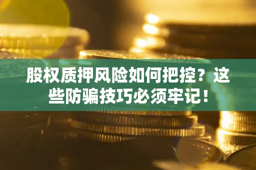 北京股权质押风险如何把控？这些防骗技巧必须牢记！
