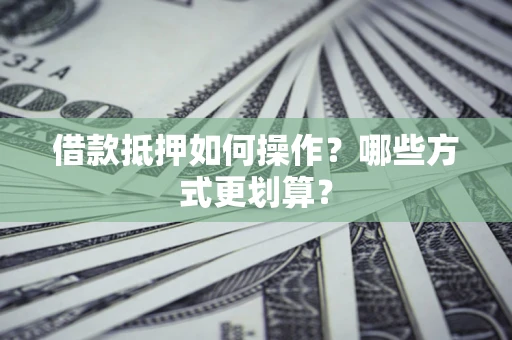 北京借款抵押如何操作？哪些方式更划算？