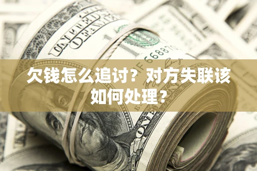 北京欠钱怎么追讨？对方失联该如何处理？