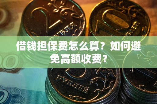 北京借钱担保费怎么算？如何避免高额收费？