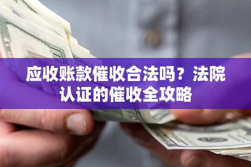 北京应收账款催收合法吗？法院认证的催收全攻略