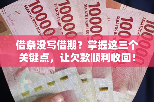 北京借条没写借期？掌握这三个关键点，让欠款顺利收回！