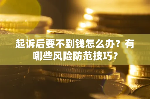 北京起诉后要不到钱怎么办?有哪些风险防范技巧? 北京起诉后要不到钱怎么办?有哪些风险防范技巧?