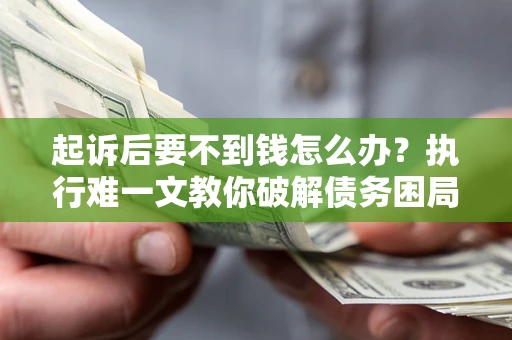 北京起诉后要不到钱怎么办？执行难一文教你破解债务困局