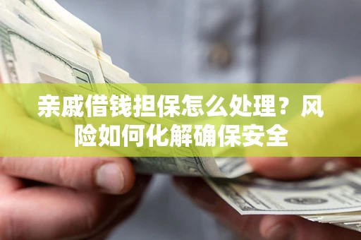 北京亲戚借钱担保怎么处理？风险如何化解确保安全