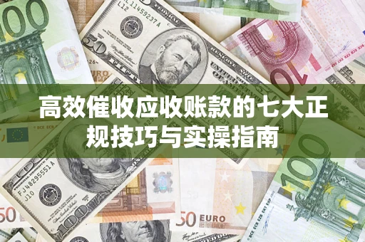 北京高效催收应收账款的七大正规技巧与实操指南