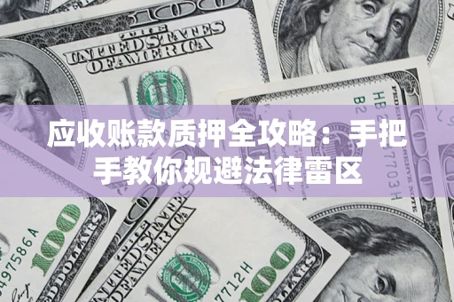 北京应收账款质押全攻略：手把手教你规避法律雷区