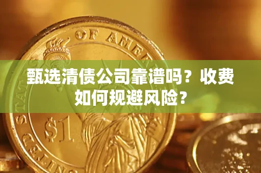 北京甄选清债公司靠谱吗？收费如何规避风险？