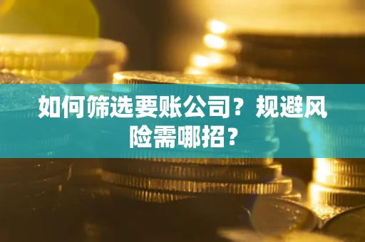 北京如何筛选要账公司？规避风险需哪招？