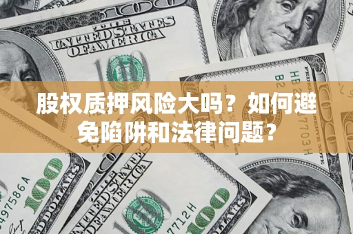 北京股权质押风险大吗？如何避免陷阱和法律问题？