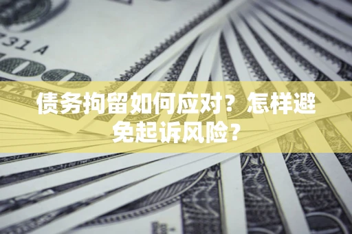 北京债务拘留如何应对？怎样避免起诉风险？
