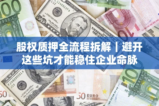 北京股权质押全流程拆解｜避开这些坑才能稳住企业命脉