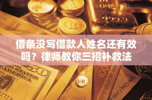 北京借条没写借款人姓名还有效吗？律师教你三招补救法