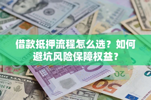 北京借款抵押流程怎么选？如何避坑风险保障权益？