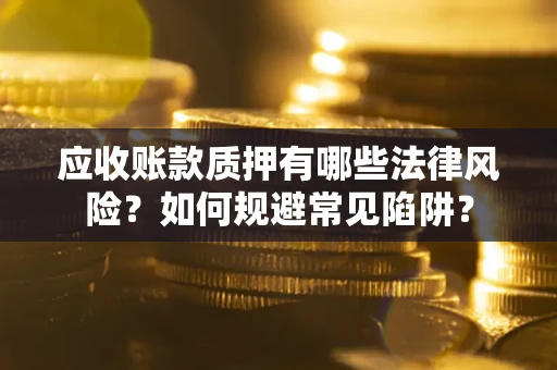北京应收账款质押有哪些法律风险？如何规避常见陷阱？