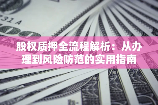 北京股权质押全流程解析：从办理到风险防范的实用指南