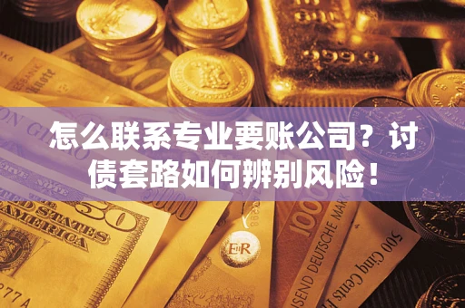 北京怎么联系专业要账公司？讨债套路如何辨别风险！