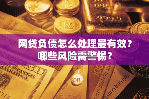 北京网贷负债怎么处理最有效？哪些风险需警惕？