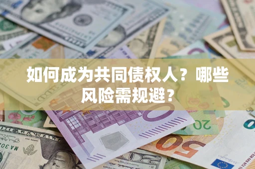 北京如何成为共同债权人？哪些风险需规避？