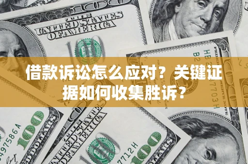 北京借款诉讼怎么应对？关键证据如何收集胜诉？