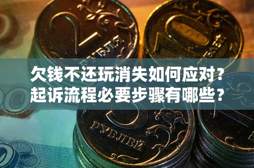 北京欠钱不还玩消失如何应对？起诉流程必要步骤有哪些？