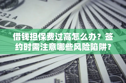 北京借钱担保费过高怎么办？签约时需注意哪些风险陷阱？