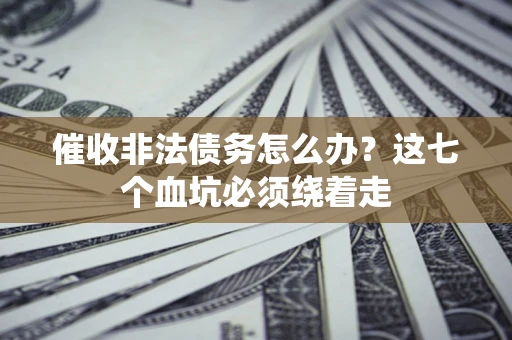 北京催收非法债务怎么办？这七个血坑必须绕着走
