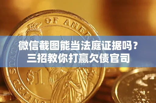 北京微信截图能当法庭证据吗？三招教你打赢欠债官司
