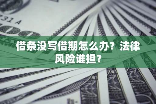 北京借条没写借期怎么办？法律风险谁担？